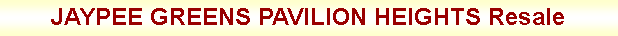 Text Box: JAYPEE GREENS PAVILION HEIGHTS Resale